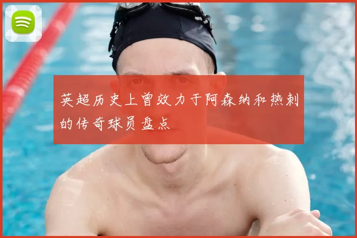 英超历史上曾效力于阿森纳和热刺的传奇球员盘点