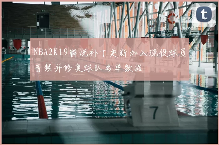 NBA2K19解说补丁更新加入现役球员音频并修复球队名单数据
