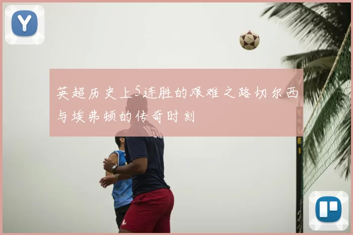 英超历史上5连胜的艰难之路切尔西与埃弗顿的传奇时刻