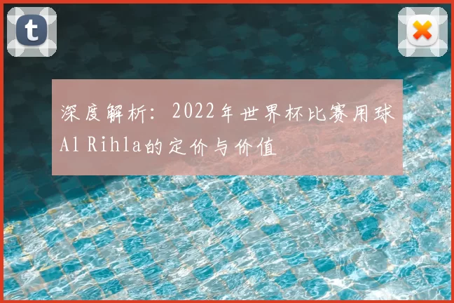 深度解析:2022年世界杯比赛用球Al Rihla的定价与价值