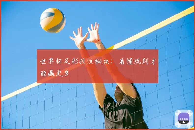 世界杯足彩投注秘诀:看懂规则才能赢更多