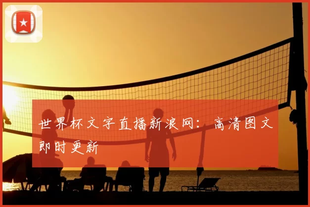 世界杯文字直播新浪网:高清图文即时更新