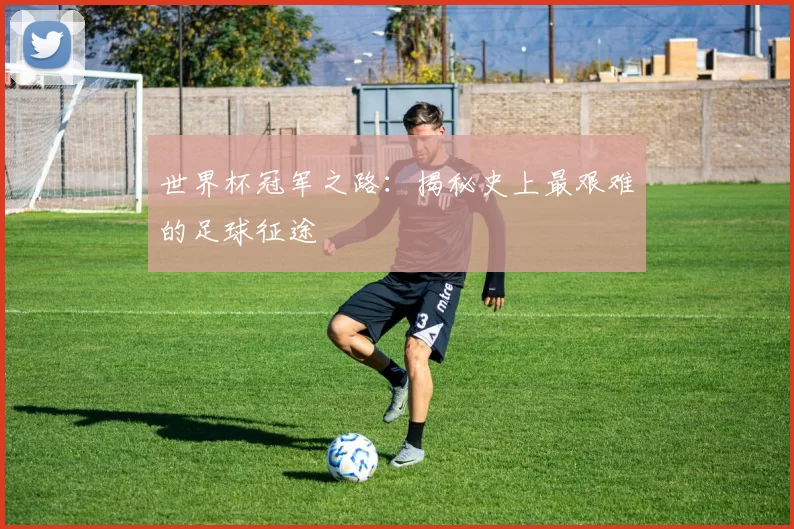 世界杯冠军之路:揭秘史上最艰难的足球征途
