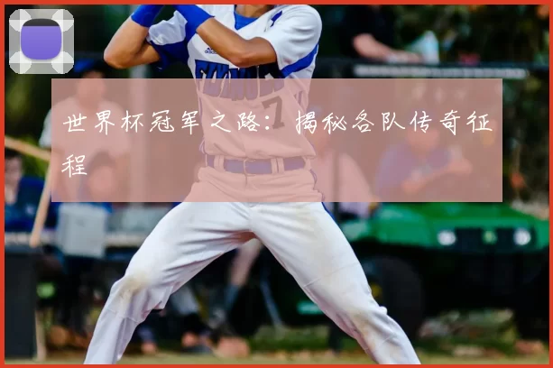 世界杯冠军之路:揭秘各队传奇征程