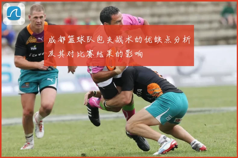 成都篮球队包夹战术的优缺点分析及其对比赛结果的影响