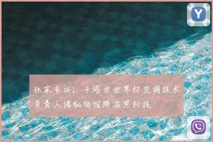 独家专访:卡塔尔世界杯空调技术负责人揭秘场馆降温黑科技