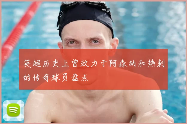 英超历史上曾效力于阿森纳和热刺的传奇球员盘点
