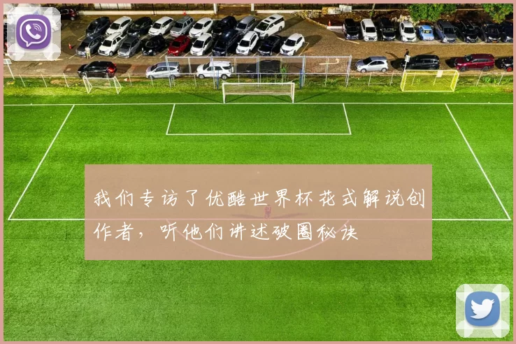 我们专访了优酷世界杯花式解说创作者,听他们讲述破圈秘诀