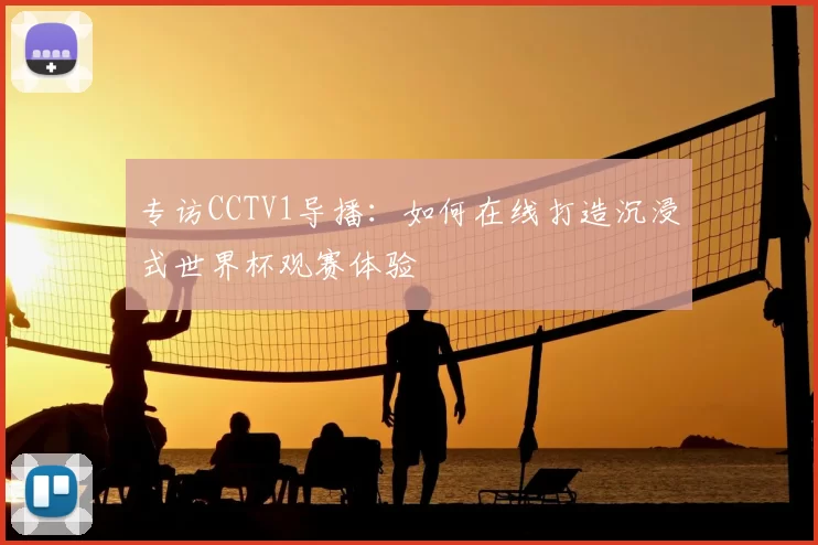专访CCTV1导播：如何在线打造沉浸式世界杯观赛体验