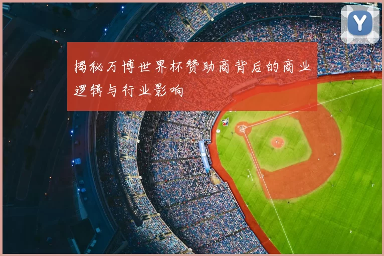 揭秘万博世界杯赞助商背后的商业逻辑与行业影响