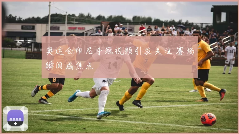 奥运会印尼夺冠视频引发关注 赛场瞬间成焦点